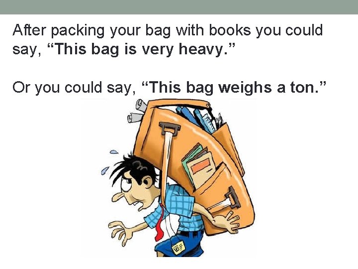 After packing your bag with books you could say, “This bag is very heavy.