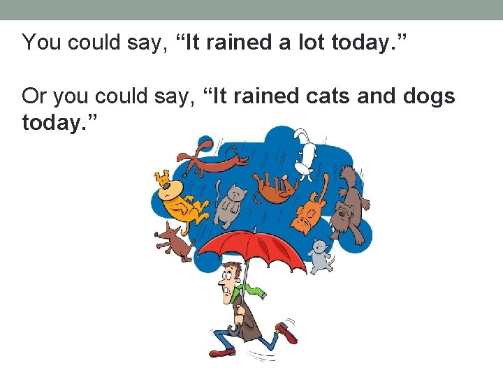 You could say, “It rained a lot today. ” Or you could say, “It