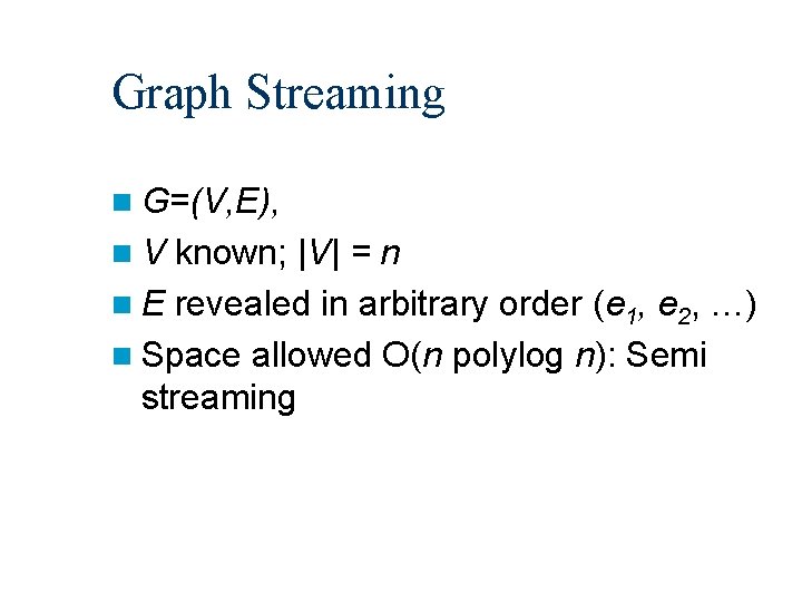 Graph Streaming n G=(V, E), n. V known; |V| = n n E revealed