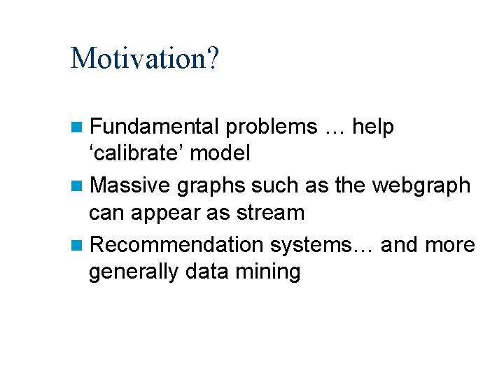Motivation? n Fundamental problems … help ‘calibrate’ model n Massive graphs such as the
