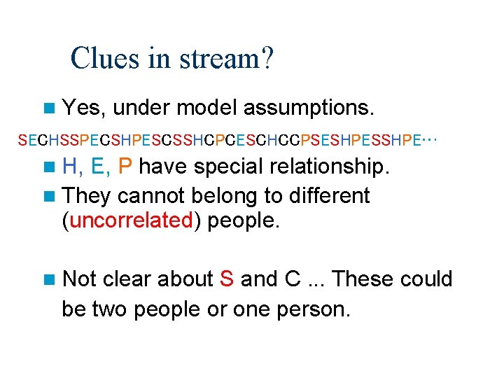 Clues in stream? n Yes, under model assumptions. SECHSSPECSHPESCSSHCPCESCHCCPSESHPESSHPE… n H, E, P have