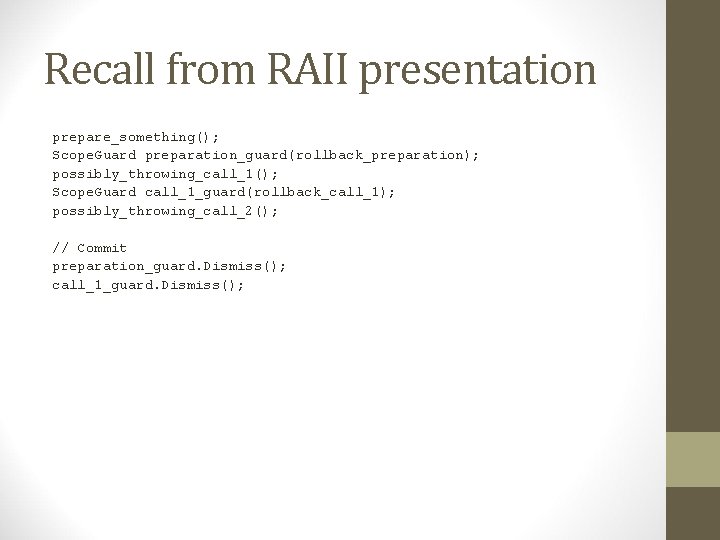 Recall from RAII presentation prepare_something(); Scope. Guard preparation_guard(rollback_preparation); possibly_throwing_call_1(); Scope. Guard call_1_guard(rollback_call_1); possibly_throwing_call_2(); //