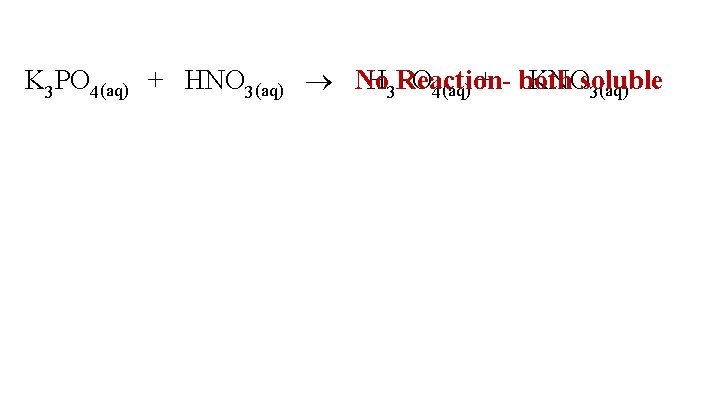 K 3 PO 4(aq) + HNO 3(aq) No H 3 Reaction. PO 4(aq) +