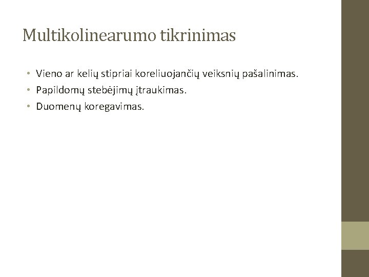 Multikolinearumo tikrinimas • Vieno ar kelių stipriai koreliuojančių veiksnių pašalinimas. • Papildomų stebėjimų įtraukimas.