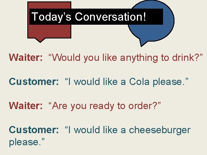 Today’s Conversation! Waiter: “Would you like anything to drink? ” Customer: “I would like