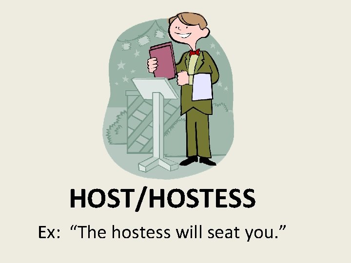 HOST/HOSTESS Ex: “The hostess will seat you. ” 