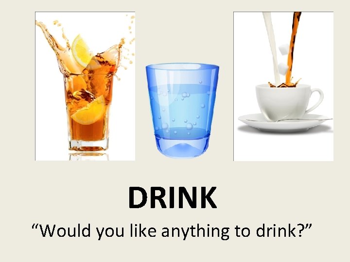 DRINK “Would you like anything to drink? ” 