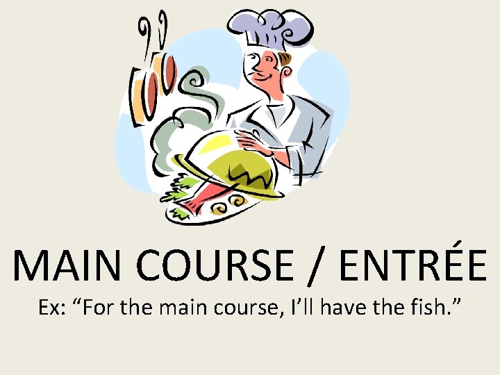 MAIN COURSE / ENTRÉE Ex: “For the main course, I’ll have the fish. ”