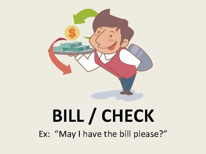 BILL / CHECK Ex: “May I have the bill please? ” 