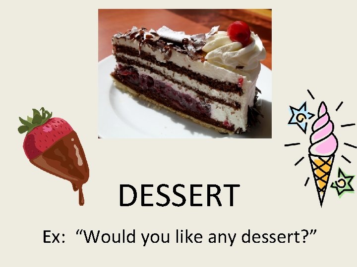 DESSERT Ex: “Would you like any dessert? ” 