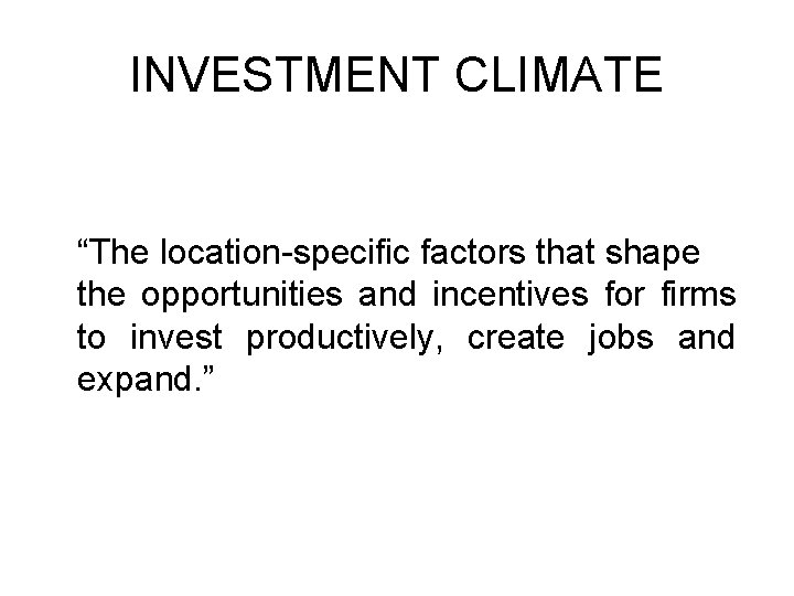 INVESTMENT CLIMATE “The location-specific factors that shape the opportunities and incentives for firms to