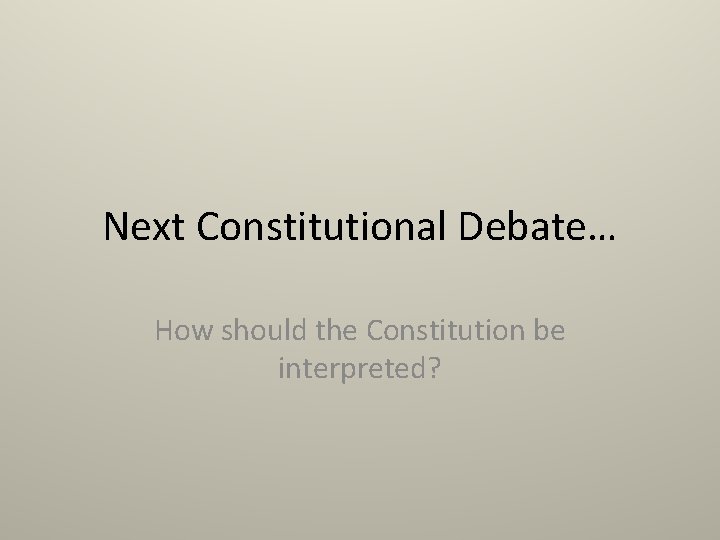 Next Constitutional Debate… How should the Constitution be interpreted? 