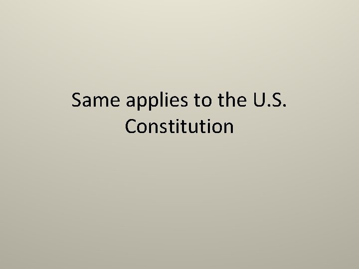 Same applies to the U. S. Constitution 