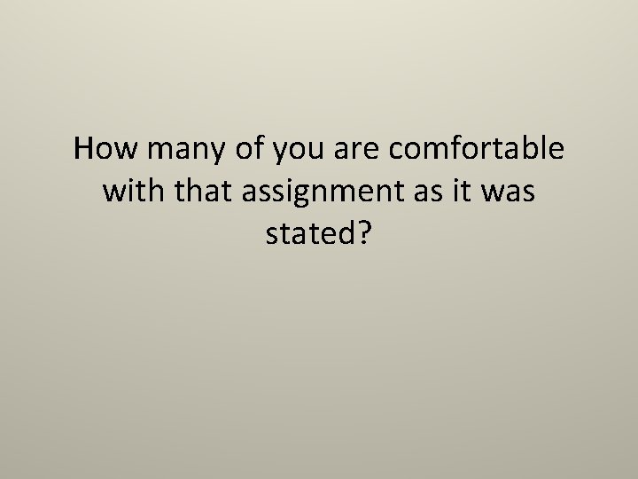 How many of you are comfortable with that assignment as it was stated? 