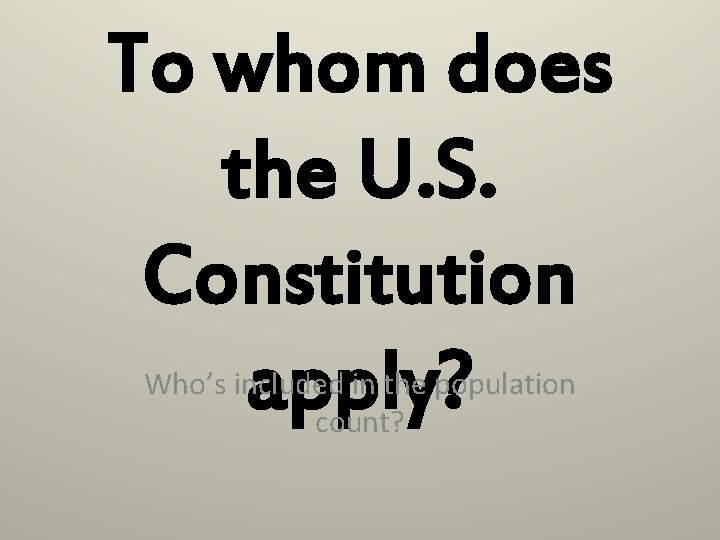To whom does the U. S. Constitution apply? Who’s included in the population count?