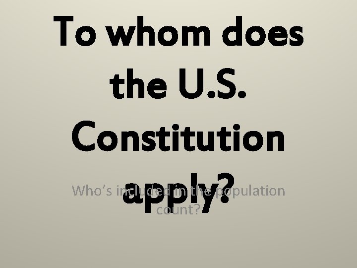 To whom does the U. S. Constitution apply? Who’s included in the population count?