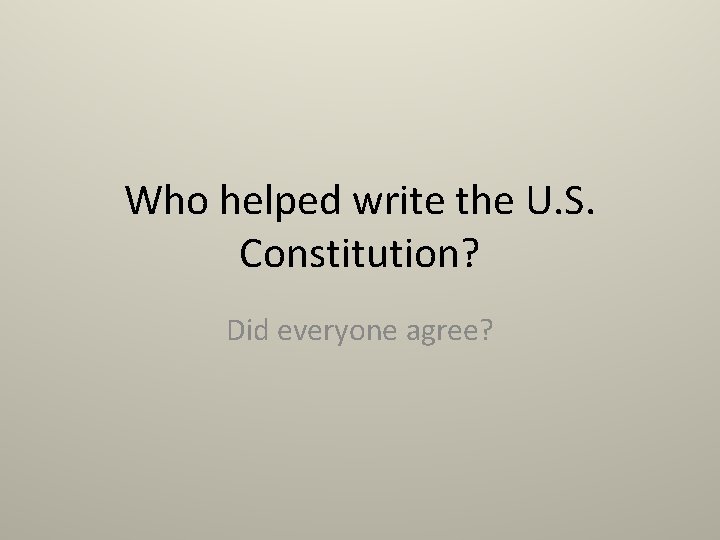 Who helped write the U. S. Constitution? Did everyone agree? 