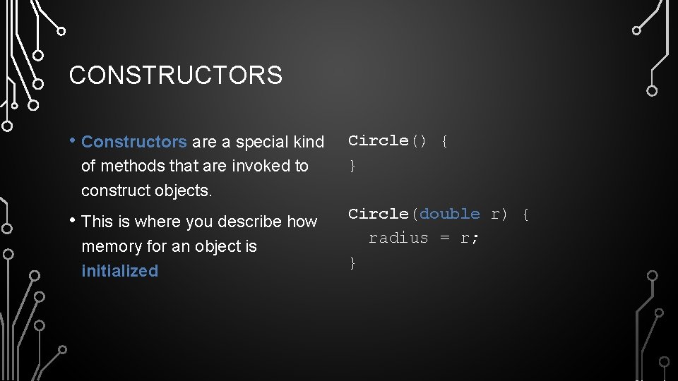 CONSTRUCTORS • Constructors are a special kind of methods that are invoked to construct