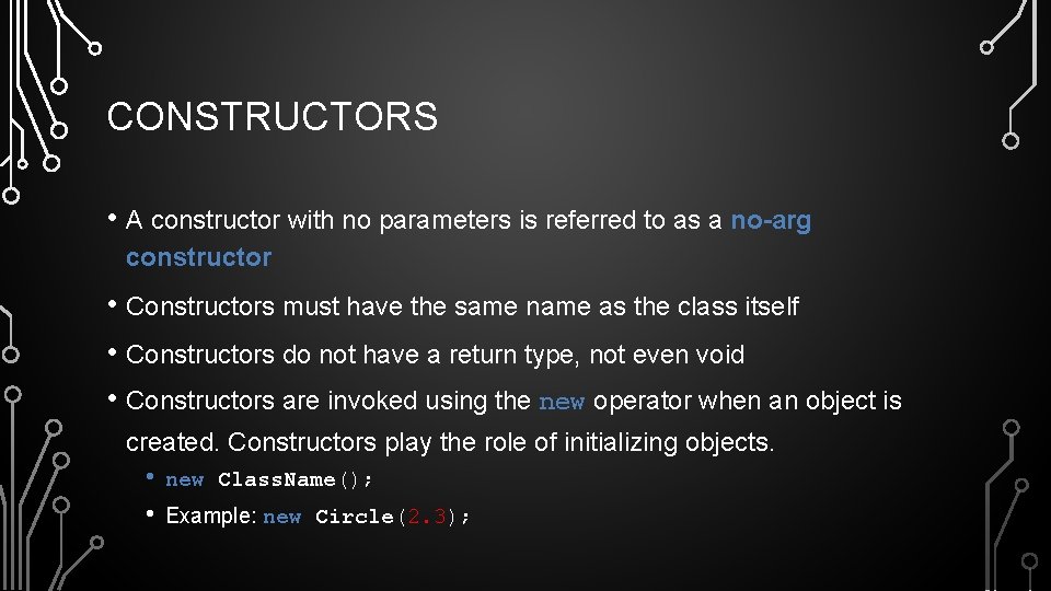 CONSTRUCTORS • A constructor with no parameters is referred to as a no-arg constructor