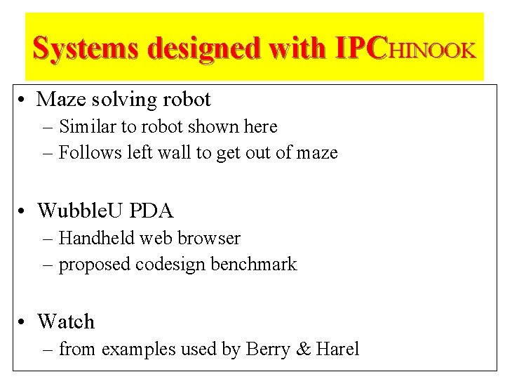 Systems designed with IPCHINOOK • Maze solving robot – Similar to robot shown here