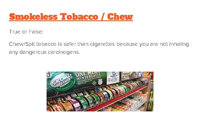 Smokeless Tobacco / Chew True or False: Chew/Spit tobacco is safer than cigarettes because