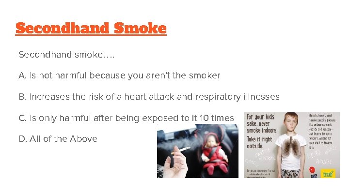 Secondhand Smoke Secondhand smoke…. A. Is not harmful because you aren’t the smoker B.