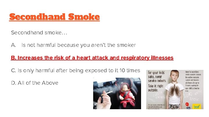 Secondhand Smoke Secondhand smoke… A. Is not harmful because you aren’t the smoker B.