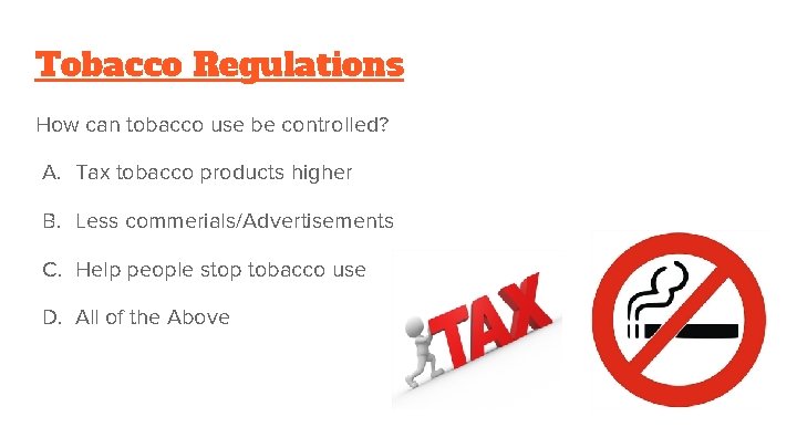 Tobacco Regulations How can tobacco use be controlled? A. Tax tobacco products higher B.