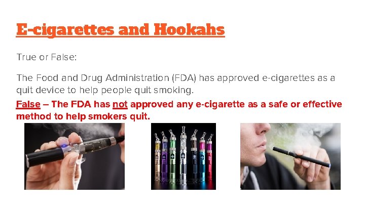 E-cigarettes and Hookahs True or False: The Food and Drug Administration (FDA) has approved