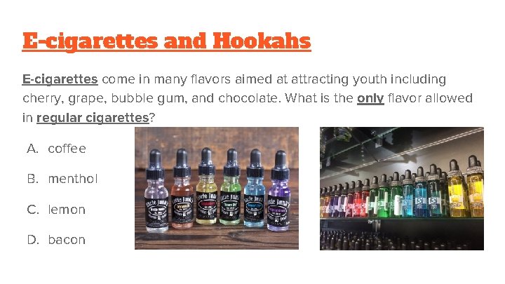 E-cigarettes and Hookahs E-cigarettes come in many flavors aimed at attracting youth including cherry,