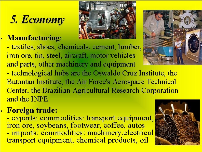 5. Economy • Manufacturing: - textiles, shoes, chemicals, cement, lumber, iron ore, tin, steel,