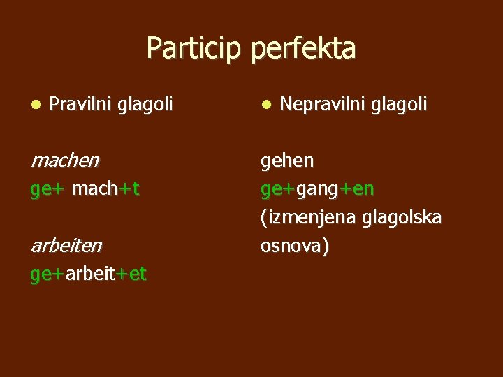 Particip perfekta Pravilni glagoli machen ge+ mach+t arbeiten ge+arbeit+et Nepravilni glagoli gehen ge+gang+en (izmenjena