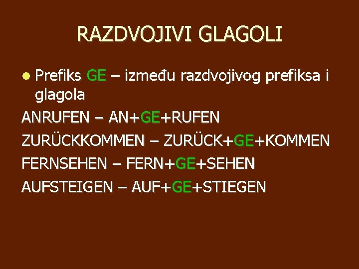 RAZDVOJIVI GLAGOLI Prefiks GE – između razdvojivog prefiksa i glagola ANRUFEN – AN+GE+RUFEN ZURÜCKKOMMEN