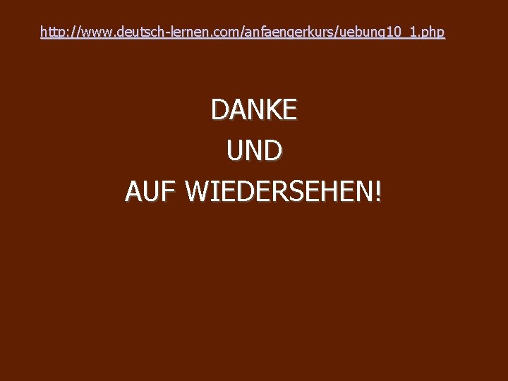 http: //www. deutsch-lernen. com/anfaengerkurs/uebung 10_1. php DANKE UND AUF WIEDERSEHEN! 