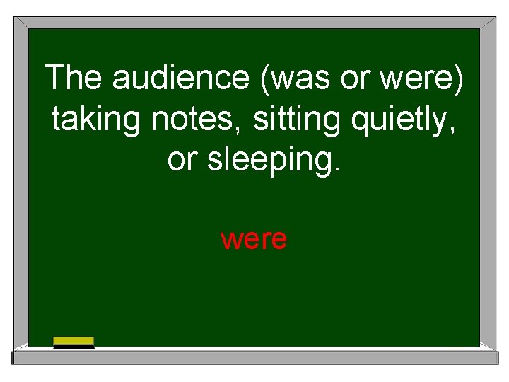 The audience (was or were) taking notes, sitting quietly, or sleeping. were 