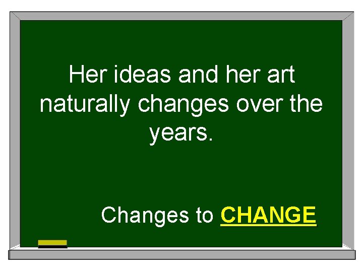 Her ideas and her art naturally changes over the years. Changes to CHANGE 