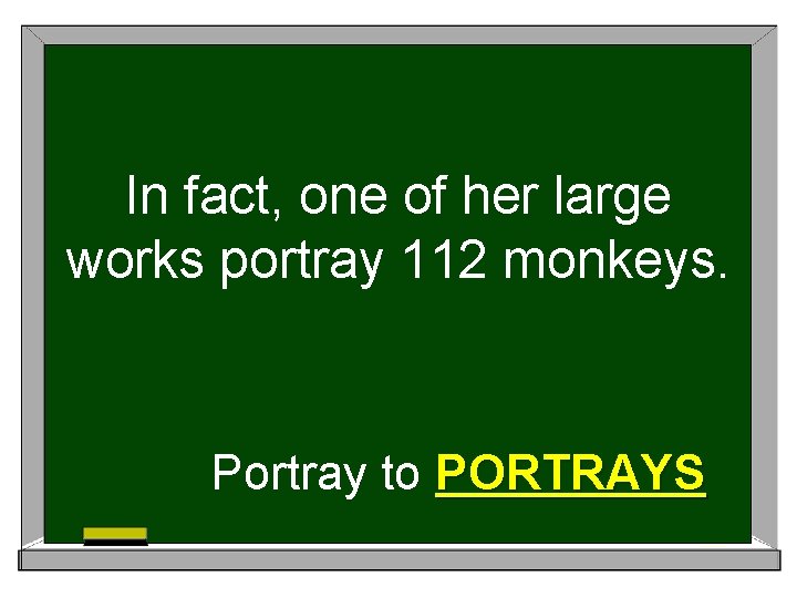 In fact, one of her large works portray 112 monkeys. Portray to PORTRAYS 