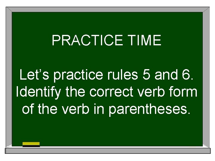 PRACTICE TIME Let’s practice rules 5 and 6. Identify the correct verb form of