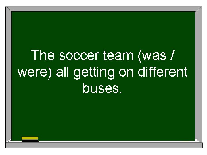 The soccer team (was / were) all getting on different buses. 