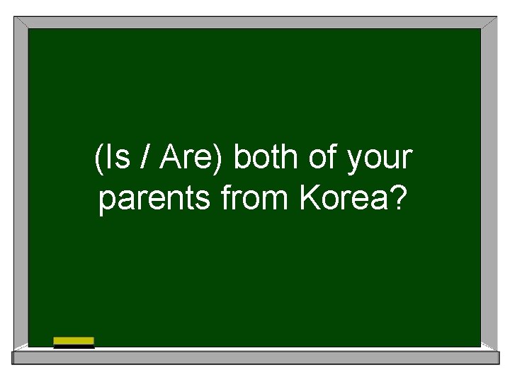 (Is / Are) both of your parents from Korea? 