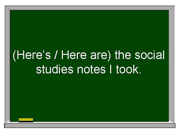 (Here’s / Here are) the social studies notes I took. 