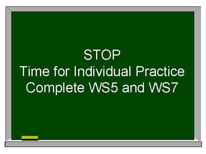 STOP Time for Individual Practice Complete WS 5 and WS 7 