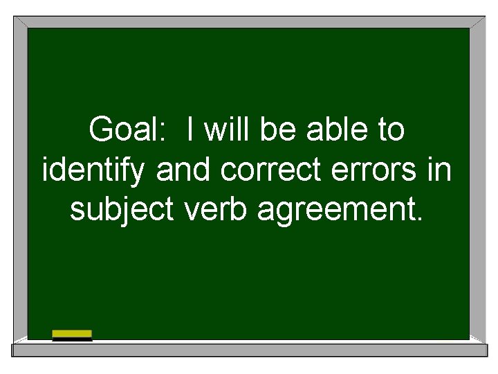 Goal: I will be able to identify and correct errors in subject verb agreement.