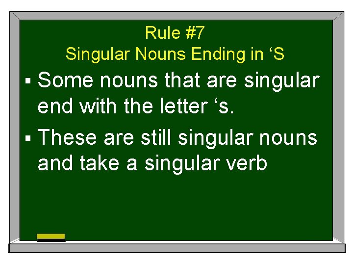 Rule #7 Singular Nouns Ending in ‘S § Some nouns that are singular end