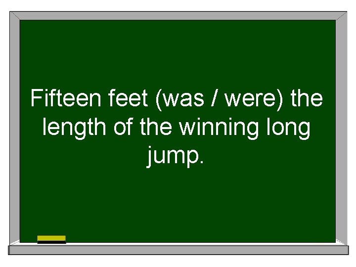 Fifteen feet (was / were) the length of the winning long jump. 