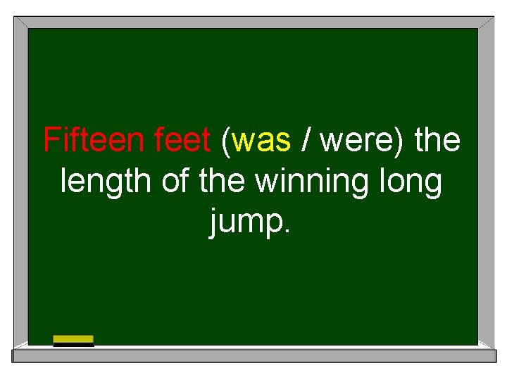 Fifteen feet (was / were) the length of the winning long jump. 