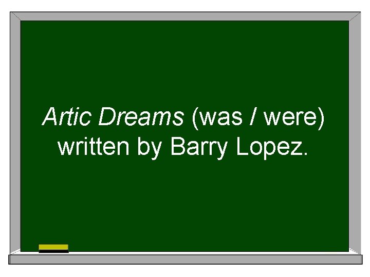 Artic Dreams (was / were) written by Barry Lopez. 