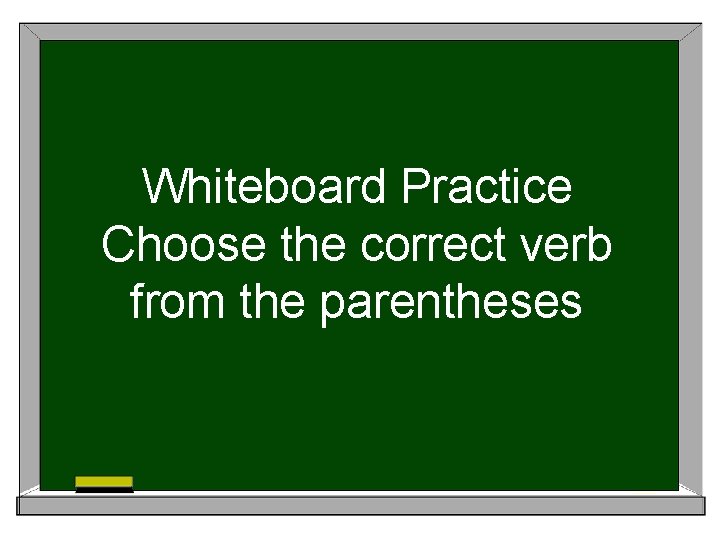 Whiteboard Practice Choose the correct verb from the parentheses 