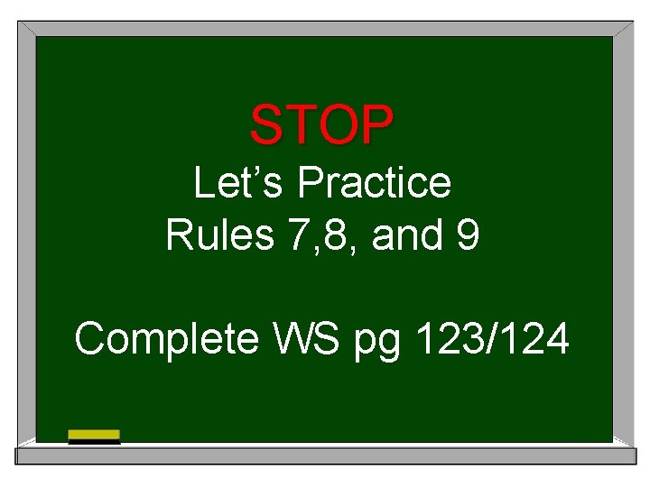 STOP Let’s Practice Rules 7, 8, and 9 Complete WS pg 123/124 