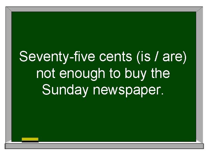 Seventy-five cents (is / are) not enough to buy the Sunday newspaper. 